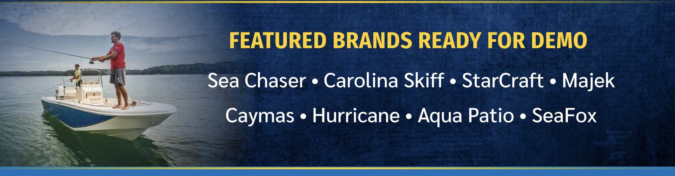 Featured Brands Ready for Demo: Sea Chaser, Carolina Skiff, StarCraft, Majek, Caymas, Hurricane, Aqua Patio, SeaFox