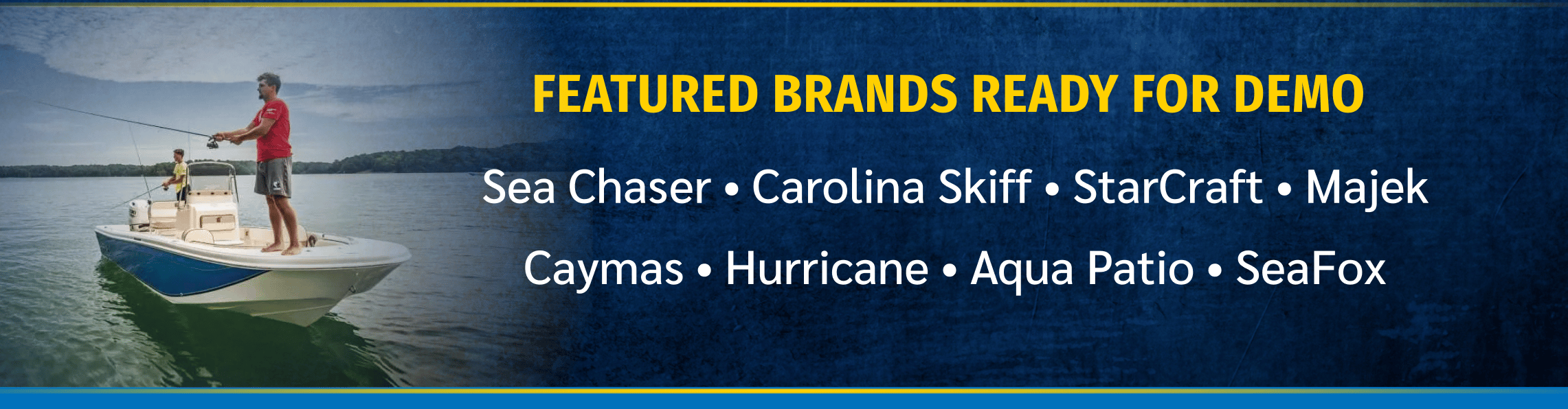 Featured Brands Ready for Demo: Sea Chaser, Carolina Skiff, StarCraft, Majek, Caymas, Hurricane, Aqua Patio, SeaFox